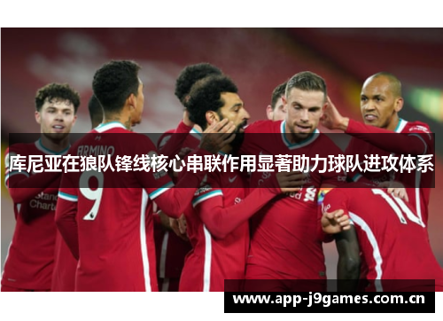库尼亚在狼队锋线核心串联作用显著助力球队进攻体系 库尼亚在狼队锋线核心串联作用显著助力球队进攻体系