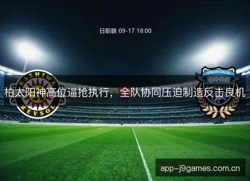 柏太阳神高位逼抢执行，全队协同压迫制造反击良机