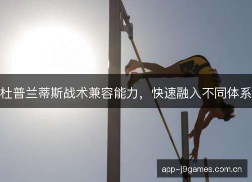 杜普兰蒂斯战术兼容能力，快速融入不同体系