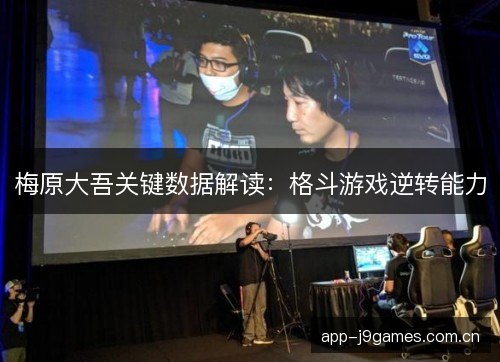梅原大吾关键数据解读：格斗游戏逆转能力