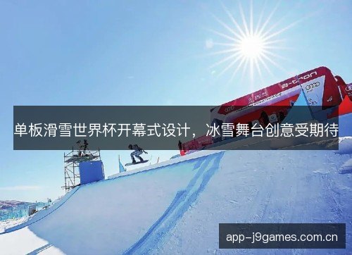 单板滑雪世界杯开幕式设计，冰雪舞台创意受期待