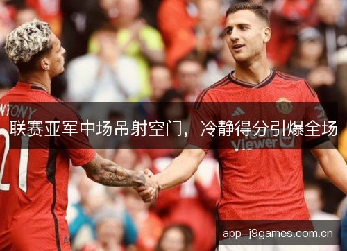 联赛亚军中场吊射空门，冷静得分引爆全场