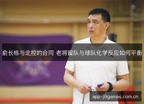 俞长栋与北控的合同 老将留队与球队化学反应如何平衡 俞长栋与北控的合同 老将留队与球队化学反应如何平衡