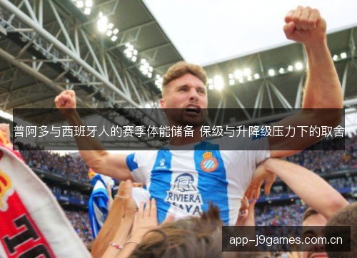 普阿多与西班牙人的赛季体能储备 保级与升降级压力下的取舍